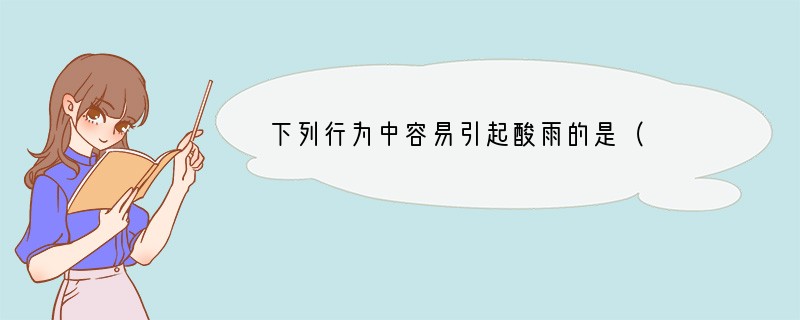 下列行为中容易引起酸雨的是（　　）A．燃烧木材释放二氧化碳B．燃烧煤炭释放二氧化硫C